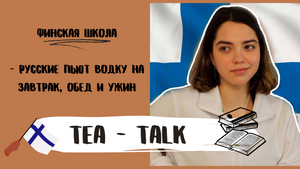 ОБУЧЕНИЕ И ЖИЗНЬ В ФИНЛЯНДИИ  | СТЕРЕОТИПЫ О РУССКИХ | TEA - TALK