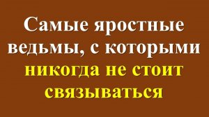 Самые яростные ведьмы по знаку зодиака, с которыми никогда не стоит связываться