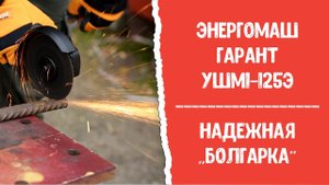 Неубиваемая "болгарка" Энергомаш ГАРАНТ УШМ1-125Э