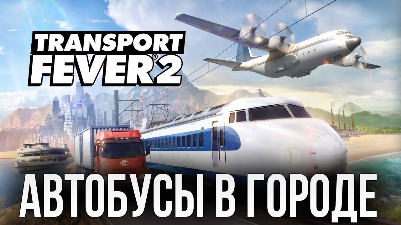 АВТОБУСЫ В ГОРОДЕ | Transport Fever 2 | #3