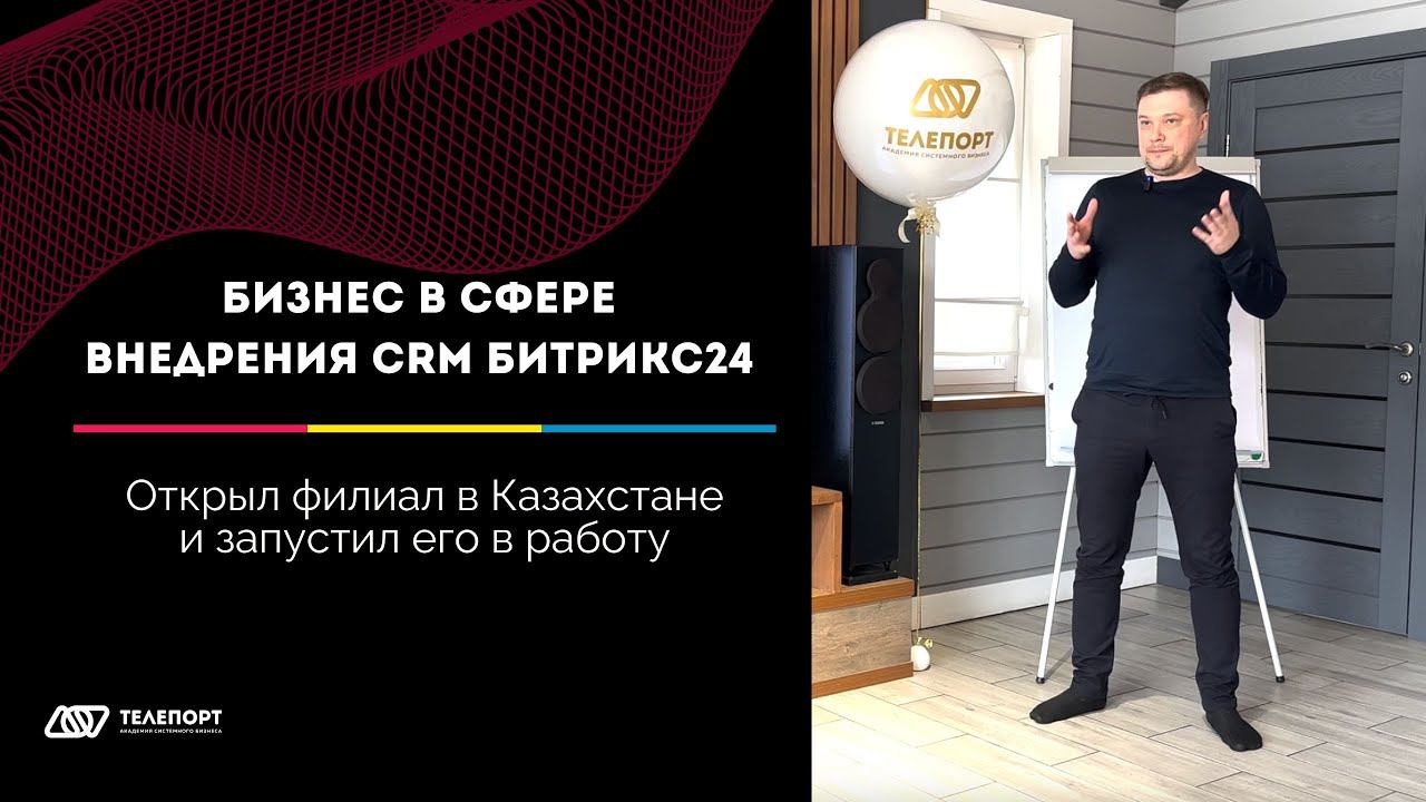 Бизнес в сфере внедрения CRM БИТРИКС24. Открыл филиал в Казахстане и запустил его в работу