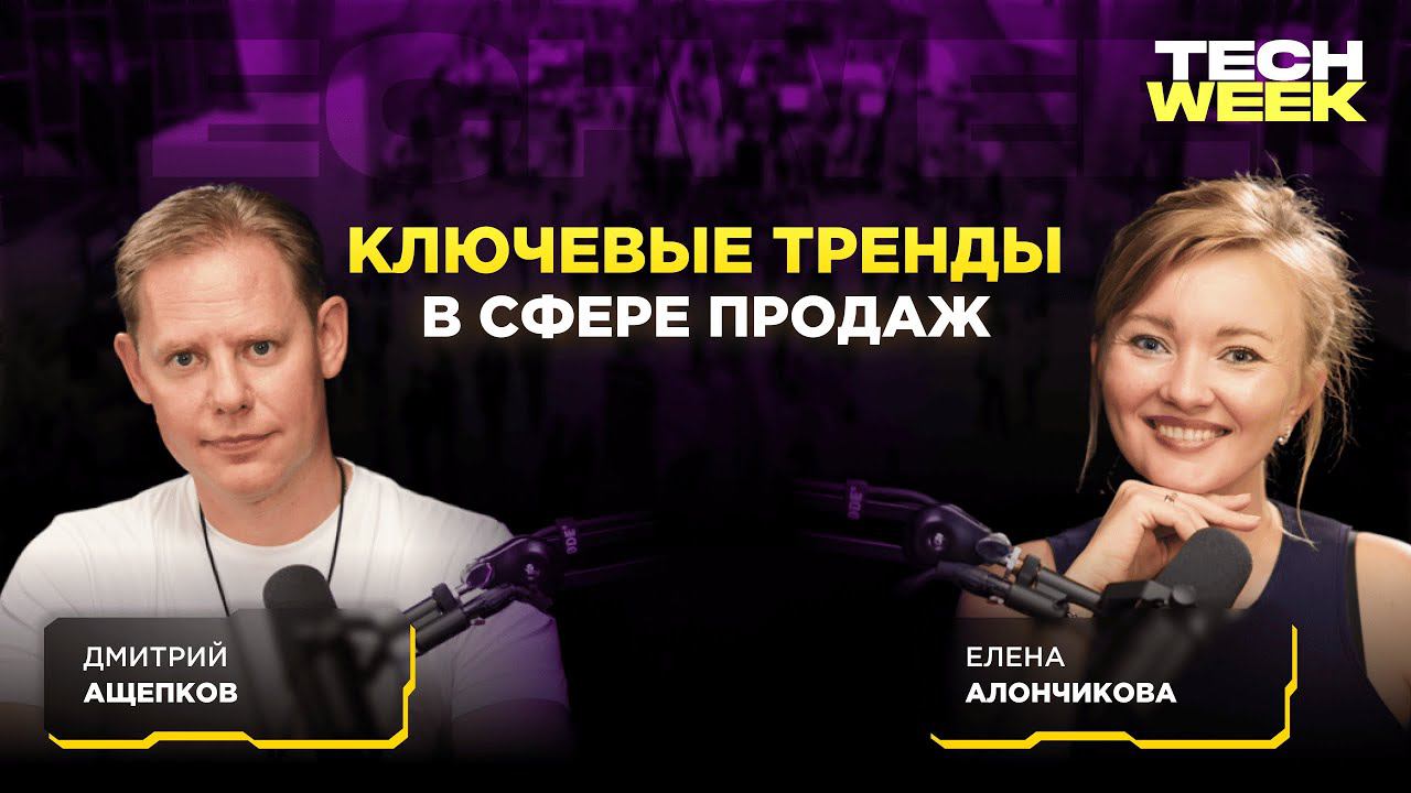 Как продавать, чтобы покупали? — Дмитрий Ащепков о ключевых трендах в продажах (Подкаст TECH WEEK)