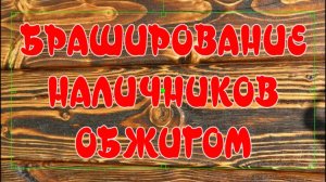 БРАШИРОВАНИЕ НАЛИЧНИКОВ ОБЖИГОМ. БРАШИРОВАНИЕ ДРЕВЕСИНЫ СВОИМИ РУКАМИ. СОСТАРИВАНИЕ ДРЕВЕСИНЫ.