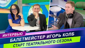 Интервью с главным балетмейстером Большого театра / Игорь Колб о новом театральном сезоне