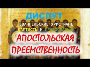 Диспут между православными и баптистами по теме "Историческая преемственность Церкви"