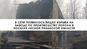 В Сети появилось видео взрыва на заводе по производству пороха в поселке Лесной Рязанской области///