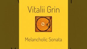 🟡Vitalii Grin - Melancholic Sonata / Меланхолическая Соната...(2024)🟡