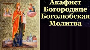 Акафист Пресвятой Богородице Перед Иконой Боголюбская. Молитвы Богородице. Царю Небесный. Благовест
