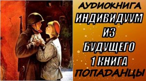 АУДИОКНИГА.ПОПАДАНЦЫ "ИНДИВИДУУМ ИЗ БУДУЩЕГО" 1 КНИГА
