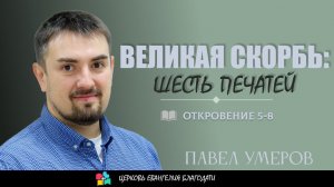 ВЕЛИКАЯ СКОРБЬ: ШЕСТЬ ПЕЧАТЕЙ l Откровение 5 - 8 l Павел Умеров l 09.07.23