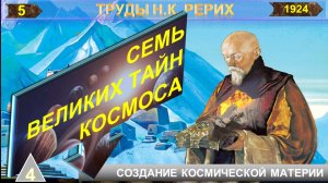 (5) СЕМЬ ВЕЛИКИХ ТАЙН КОСМОСА-Тайна 4-я СОЗДАНИЕ КОСМИЧЕСКОЙ МАТЕРИИ - Н.К. Рерих (09.10.1874-1947)