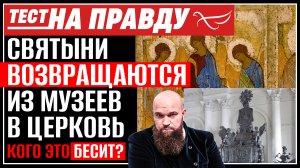 СВЯТЫНИ ВОЗВРАЩАЮТСЯ ИЗ МУЗЕЕВ В ЦЕРКОВЬ. КОГО ЭТО БЕСИТ? / ТЕСТ НА ПРАВДУ
