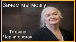 Татьяна Черниговская.  Зачем мы мозгу