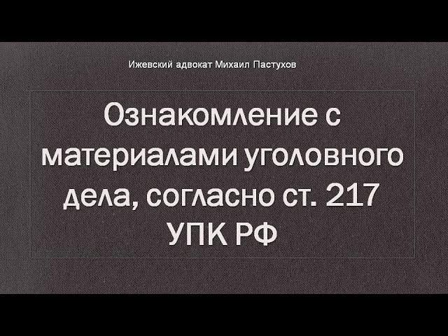 Иж Адвокат Пастухов. Ознакомление с материалами уголовного дела, согласно ст. 217 УПК РФ