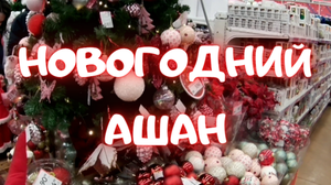 НОВОГОДНИЙ АШАН ✨ НОВОГОДНИЕ НОВИНКИ ? ПОДАРКИ, СЛАДОСТИ, УКРАШЕНИЯ, ЁЛКИ ??