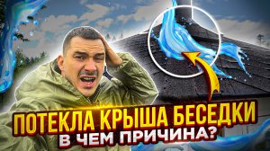 Неожиданная причина протекания крыши гриль-беседки