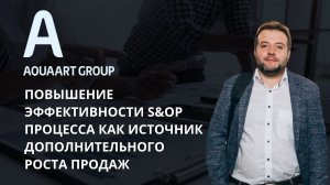 Повышение эффективности S&OP процесса как источник дополнительного роста продаж