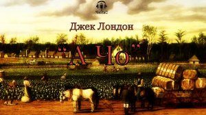 Джек Лондон - А Чо.  РЕАЛИЗМ. Аудиокниги читает ЧеИзС