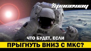 ЧТО БУДЕТ, ЕСЛИ ПРЫГНУТЬ ВНИЗ С МКС? | THE SPACEWAY