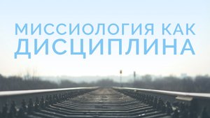 ME5000 Rus 2. Введение. Миссиология как учебная дисциплина
