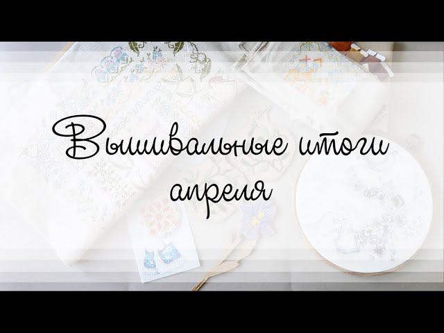 Вышивальные итоги апреля смотреть онлайн