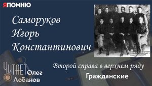 Саморуков Игорь Константинович. Проект "Я помню" Артема Драбкина. Гражданские.