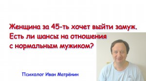 Женщина за 45-ть хочет выйти замуж. Есть ли шансы на отношения с нормальным мужиком?