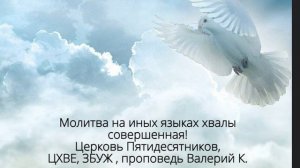Молитва на иных языках хвалы совершенная! Церковь Пятидесятников. ХВЕ, ЗБУЖ. Проповедь Валерий К.