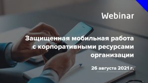 Вебинар «Защищенная мобильная работа с корпоративными ресурсами организации»