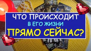 ❤️ ЧТО ПРОИСХОДИТ В ЕГО ЖИЗНИ ПРЯМО СЕЙЧАС? ❤️