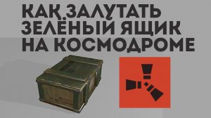 КАК ЗАЛУТАТЬ ЗЕЛЁНЫЙ ЯЩИК НА КОСМОДРОМЕ В РАСТ