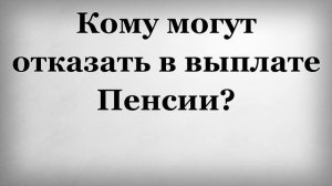 Кому могут отказать в выплате Пенсии