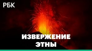 Фонтаны кипящей лавы и огненные реки. Видео извержения вулкана Этна на Сицилии