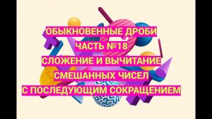 Дроби. Часть 18. Сложение и вычитание смешанных чисел с последующим сокращением