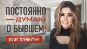 КАК ЗАБЫТЬ БЫВШЕГО? Не могу отпустить!