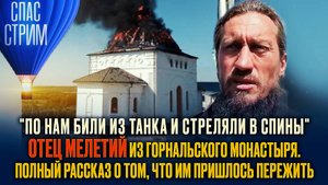 «ПО НАМ БИЛИ ИЗ ТАНКА И СТРЕЛЯЛИ В СПИНЫ»: ОТЕЦ МЕЛЕТИЙ ИЗ ГОРНАЛЬСКОГО МОНАСТЫРЯ.