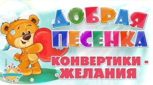 КОНВЕРТИКИ - ЖЕЛАНИЯ ☀ ДОБРАЯ ПЕСЕНКА ДЛЯ МАЛЫШЕЙ