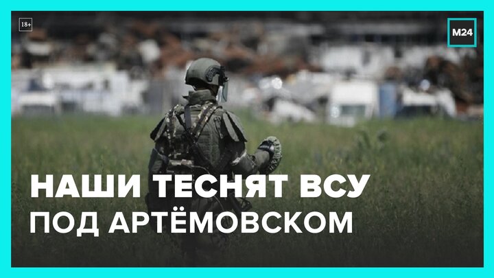 ВС РФ оттесняют украинскую армию в районе Артемовска - Москва 24