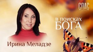 В ПОИСКАХ БОГА. ИРИНА МЕЛАДЗЕ. ВОСКРЕСЕНИЕ ПОСЛЕ РАЗВОДА