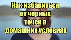 Как избавиться от черных точек в домашних условиях