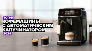 ТОП-5: Лучшие кофемашины с автоматическим капучинатором ☕ Рейтинг 2024 года