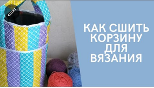 Как сшить корзину для вязания своими руками