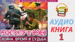 #Аудиокнига. «РЕКОНСТРУКТОР ВО ВРЕМЕНИ-1! Война, время и судьба». КНИГА 1.#Попаданцы.#БоеваяФантасти