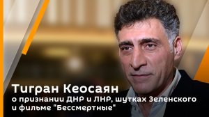 Тигран Кеосаян о признании ДНР и ЛНР, шутках Зеленского и фильме "Бессмертные"