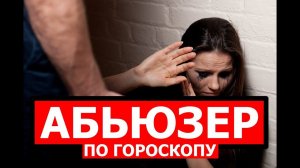 АБЬЮЗЕР ПО ГОРОСКОПУ. КАК ВЫЧИСЛИТЬ? АСПЕКТЫ НАСИЛИЯ В ГОРОСКОПЕ