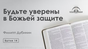 «Будьте уверены в Божьей защите» | Бытие 14 | Филипп Дубинин