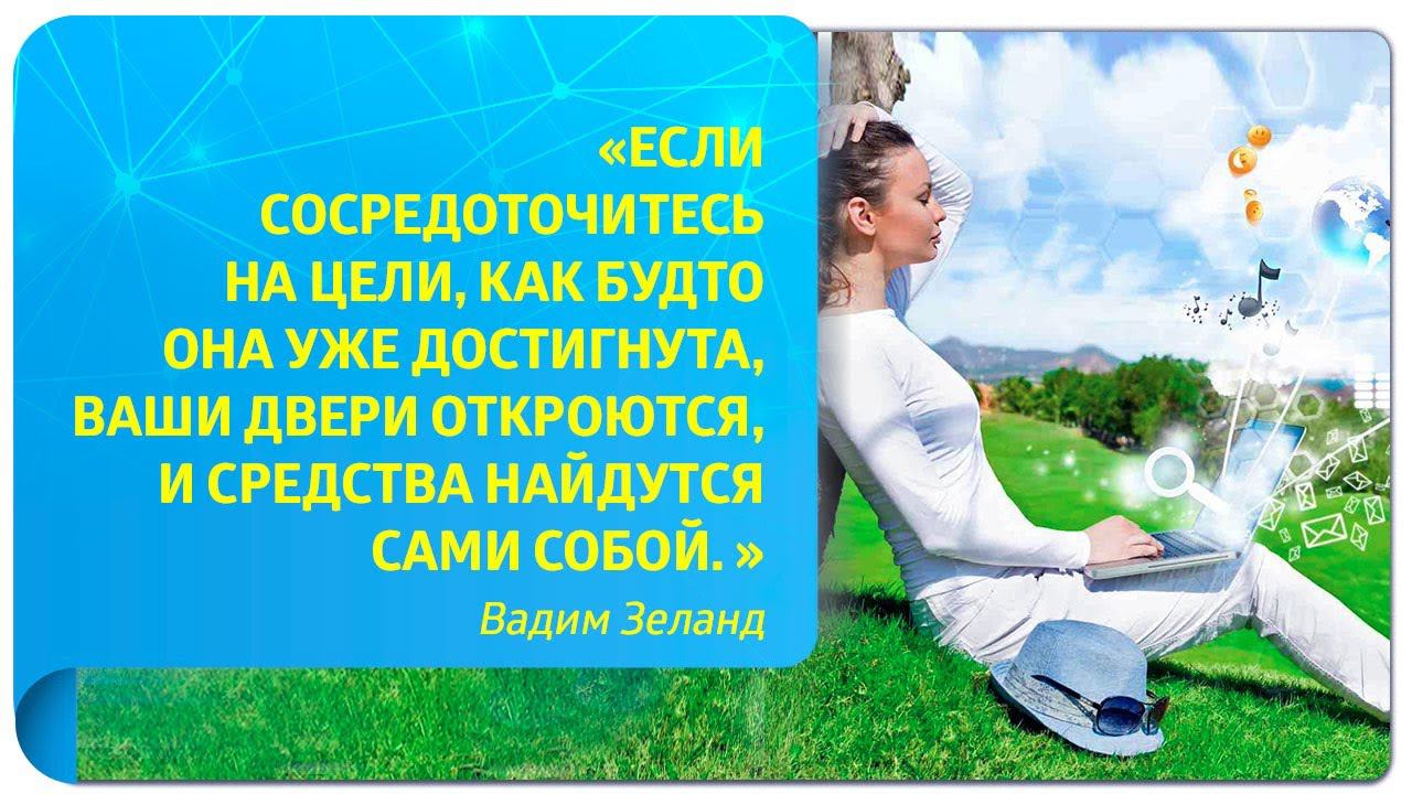 "Если сосредоточитесь на цели, как будто она уже достигнута, ваши двери откроются..." (Вадим Зеланд)