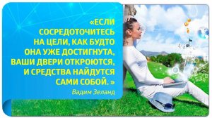 "Если сосредоточитесь на цели, как будто она уже достигнута, ваши двери откроются..." (Вадим Зеланд)