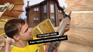 ТЕПЛЫЙ ШОВ. Как герметизировать швы в деревянном доме