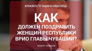 СЧ: ОПРОС НЕДЕЛИ - Как должен поздравить женщин врио Главы Чувашии Олег Николаев?